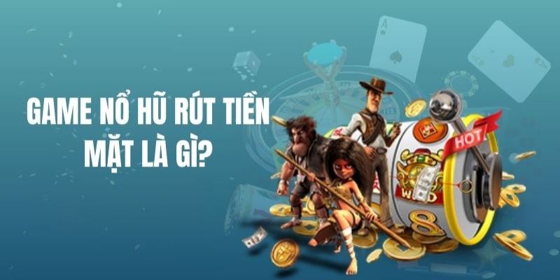 Giới thiệu sơ lược về hình thức chơi game nổ hũ rút tiền mặt